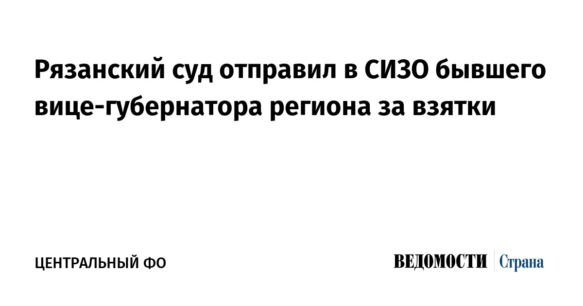 Рязанский суд отправил в СИЗО бывшего вице-губернатора региона за взятки