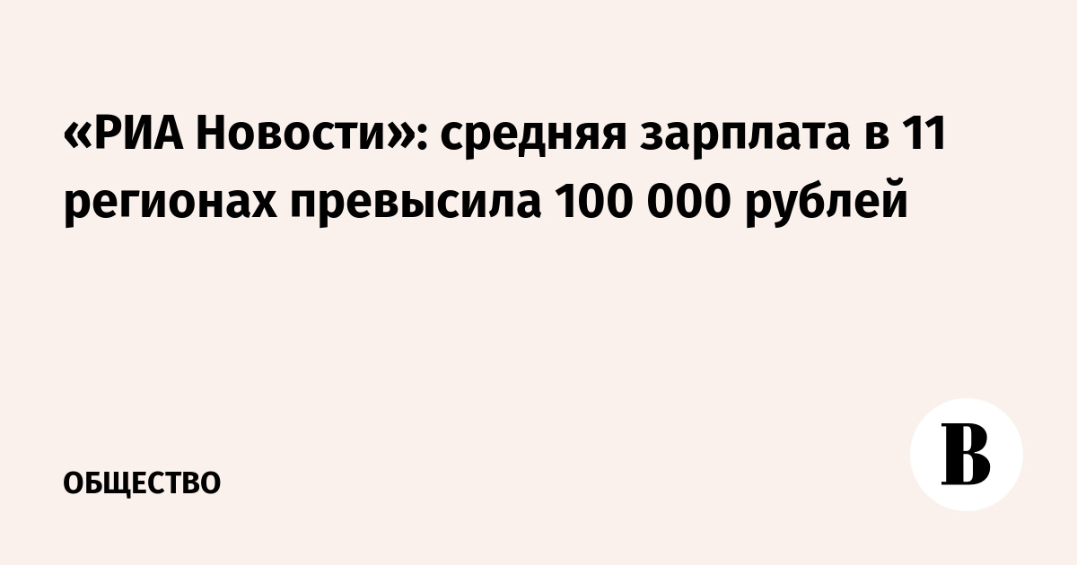 «РИА Новости»: средняя зарплата в 11 регионах превысила 100 000 рублей