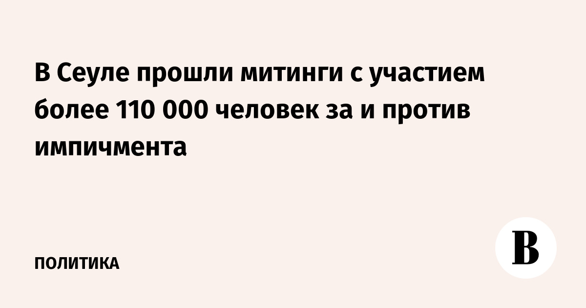 В Сеуле прошли митинги с участием более 110 000 человек за и против импичмента