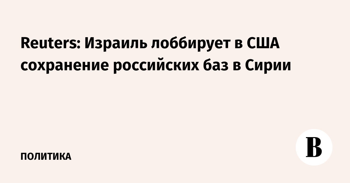 Reuters: Израиль лоббирует в США сохранение российских баз в Сирии