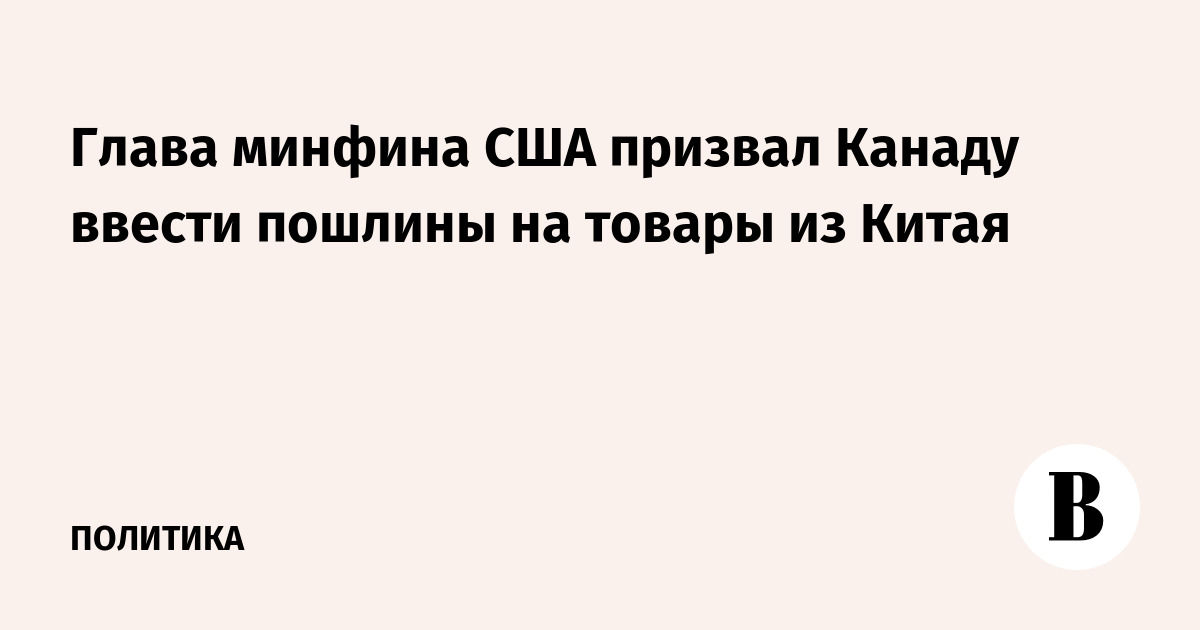 Глава минфина США призвал Канаду ввести пошлины на товары из Китая