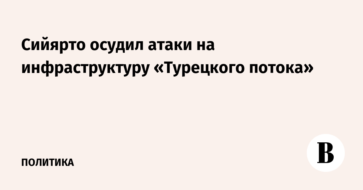 Сийярто осудил атаки на инфраструктуру «Турецкого потока»