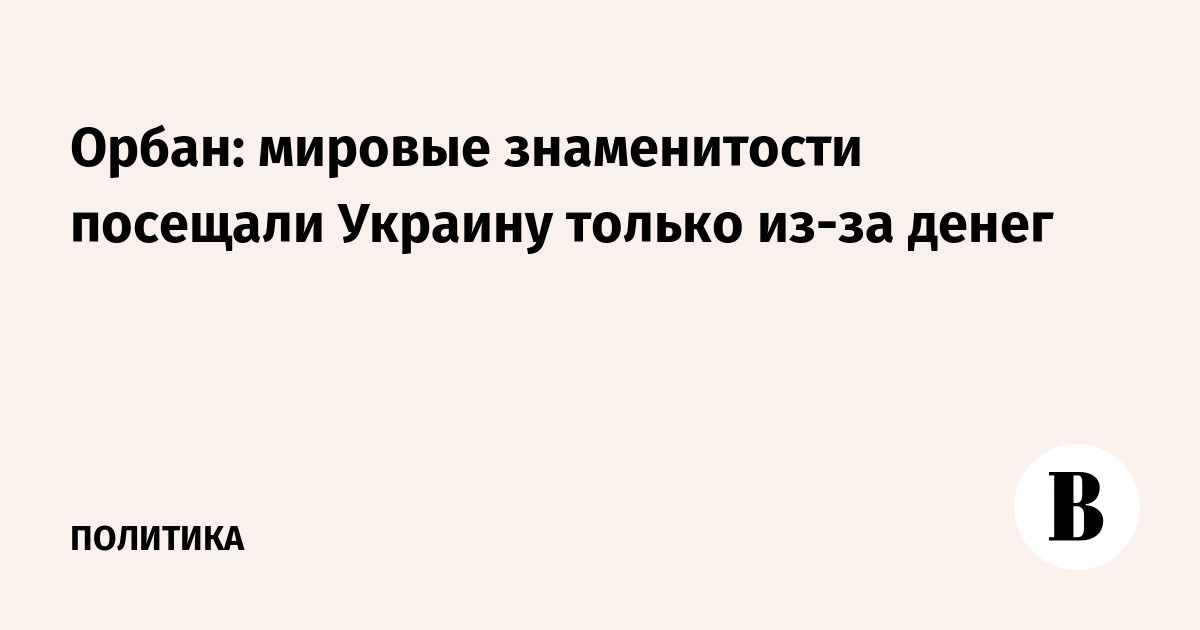 Орбан: мировые знаменитости посещали Украину только из-за денег