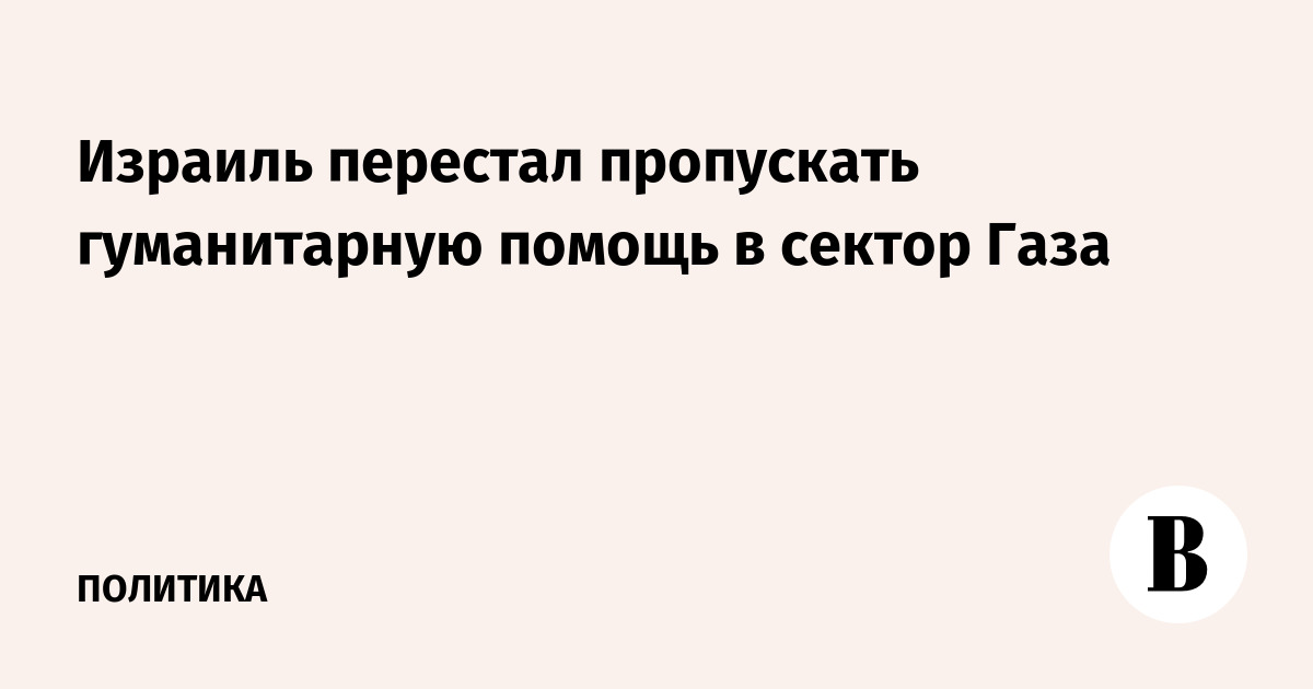 Израиль перестал пропускать гуманитарную помощь в сектор Газа