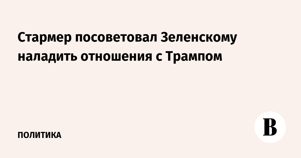 Стармер посоветовал Зеленскому наладить отношения с Трампом