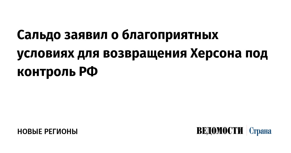 Сальдо заявил о благоприятных условиях для возвращения Херсона под контроль РФ