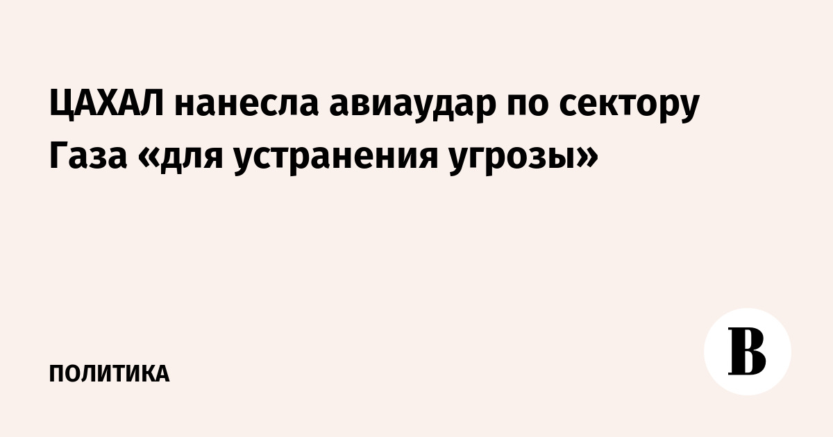 ЦАХАЛ нанесла авиаудар по сектору Газа «для устранения угрозы»