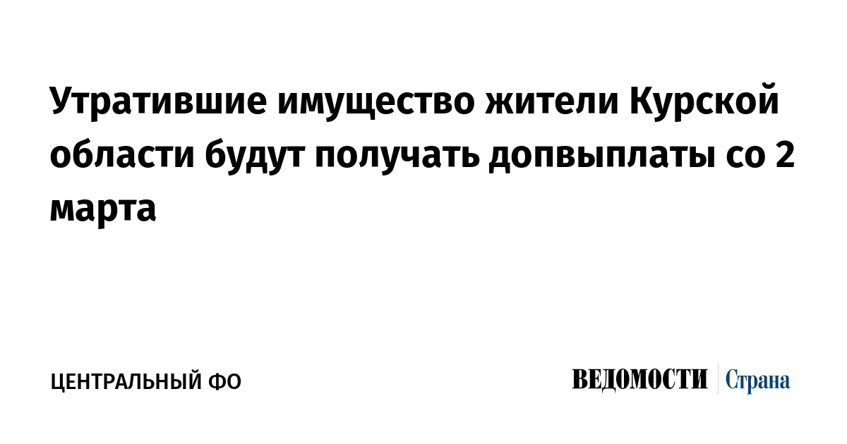 Утратившие имущество жители Курской области будут получать допвыплаты со 2 марта