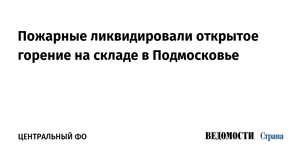 Пожарные ликвидировали открытое горение на складе в Подмосковье