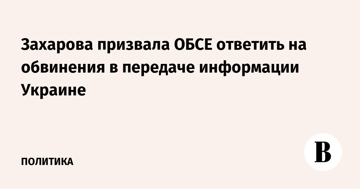 Захарова призвала ОБСЕ ответить на обвинения в передаче информации Украине