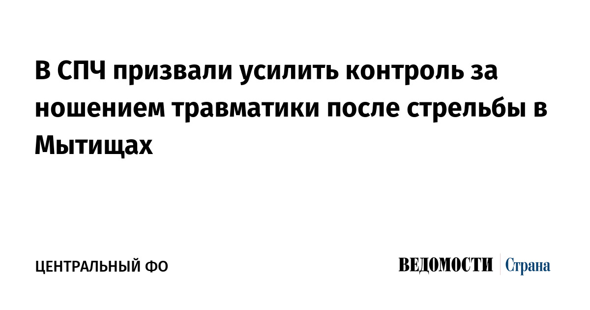 В СПЧ призвали усилить контроль за ношением травматики после стрельбы в Мытищах