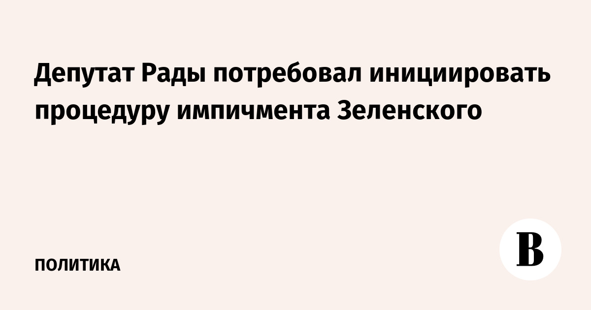 Депутат Рады потребовал инициировать процедуру импичмента Зеленского