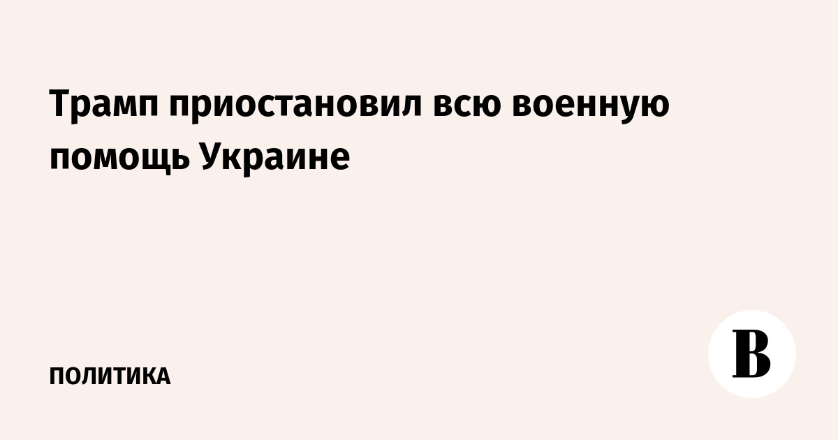 Трамп приостановил всю военную помощь Украине