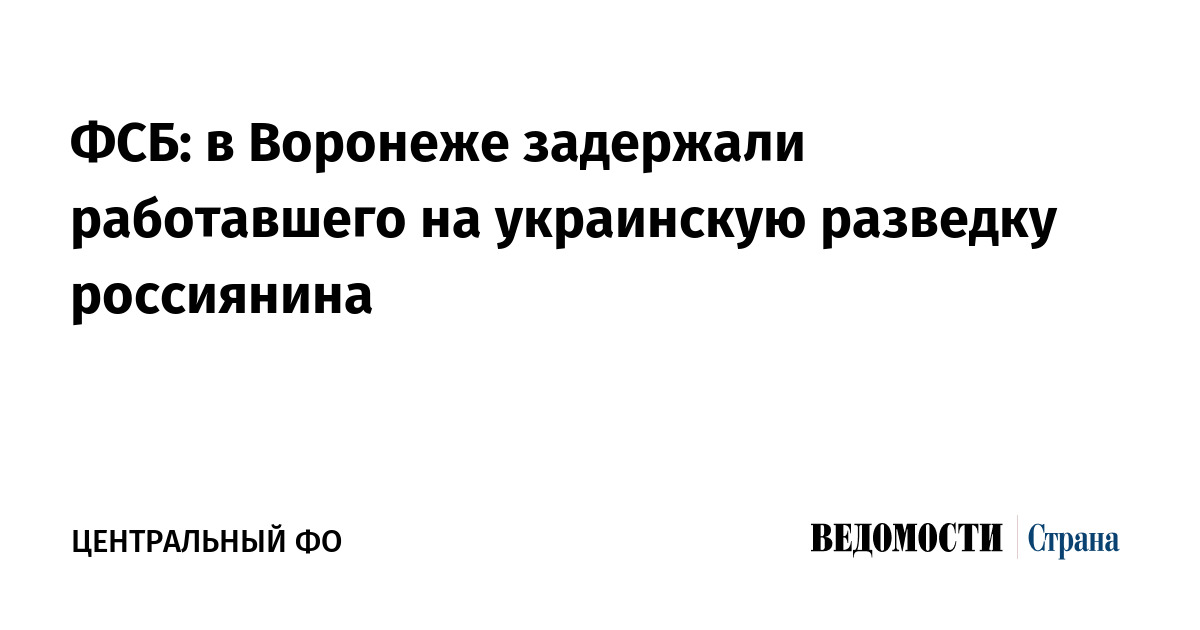 ФСБ: в Воронеже задержали работавшего на украинскую разведку россиянина