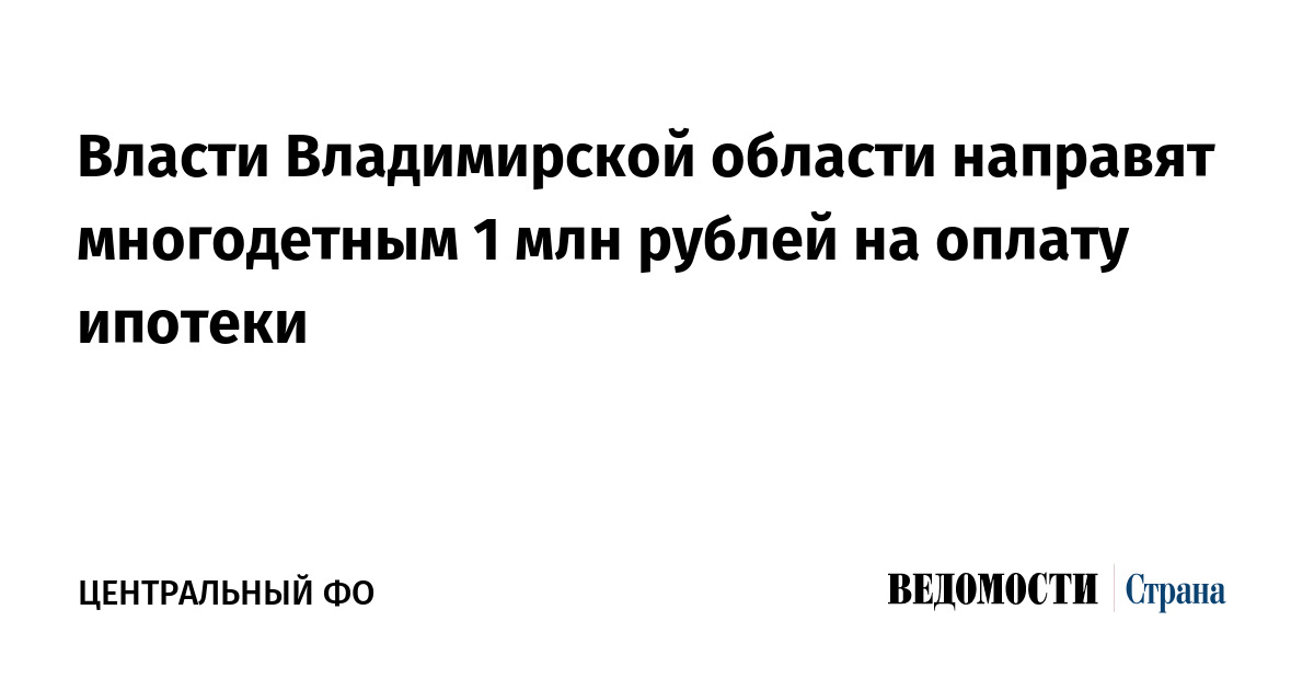 Власти Владимирской области направят многодетным 1 млн рублей на оплату ипотеки