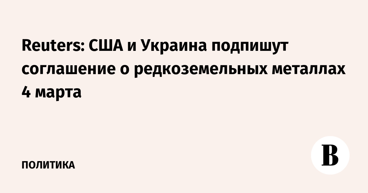 Reuters: США и Украина подпишут соглашение о редкоземельных металлах 4 марта