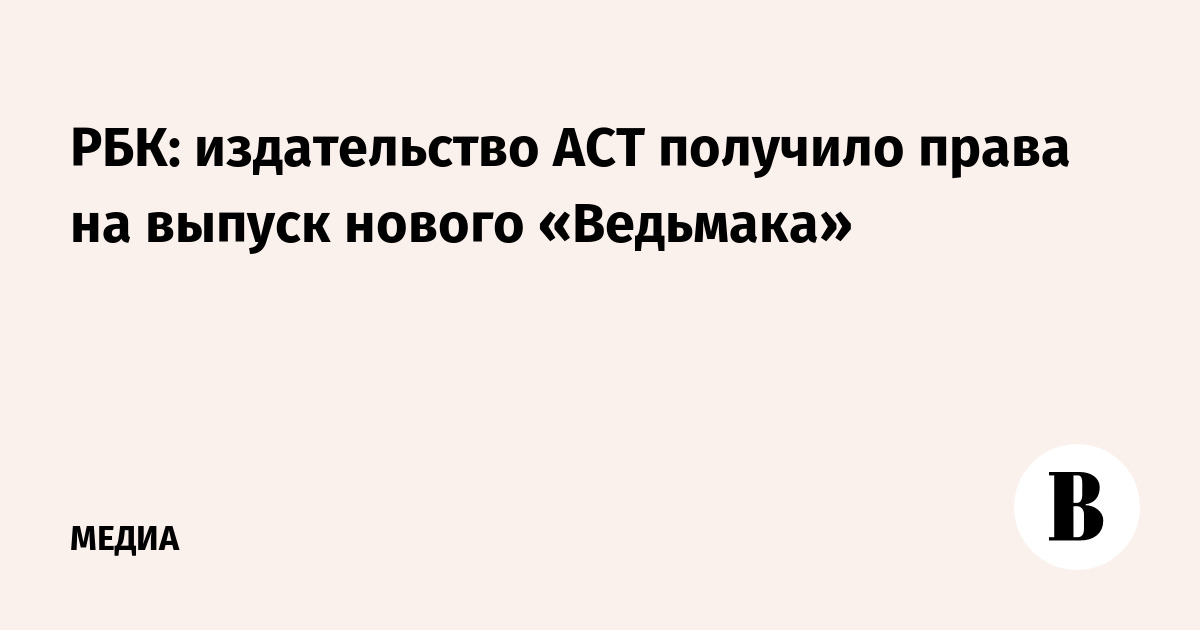 РБК: издательство АСТ получило права на выпуск нового «Ведьмака»