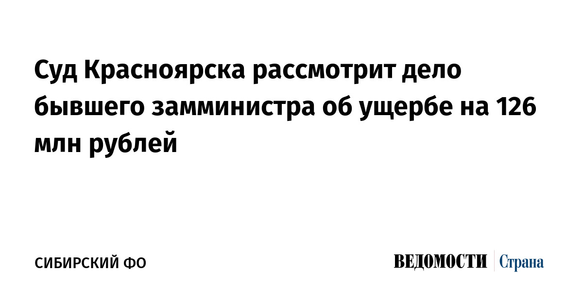 Суд Красноярска рассмотрит дело бывшего замминистра об ущербе на 126 млн рублей