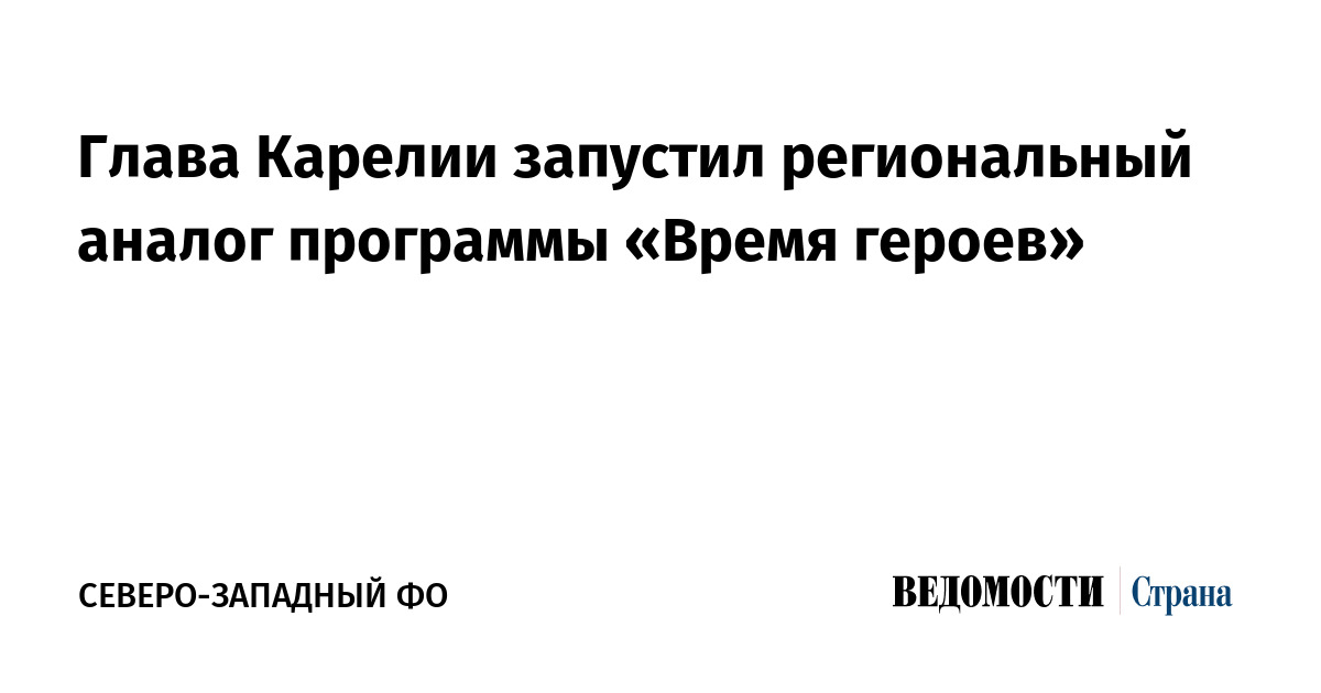 Глава Карелии запустил региональный аналог программы «Время героев»