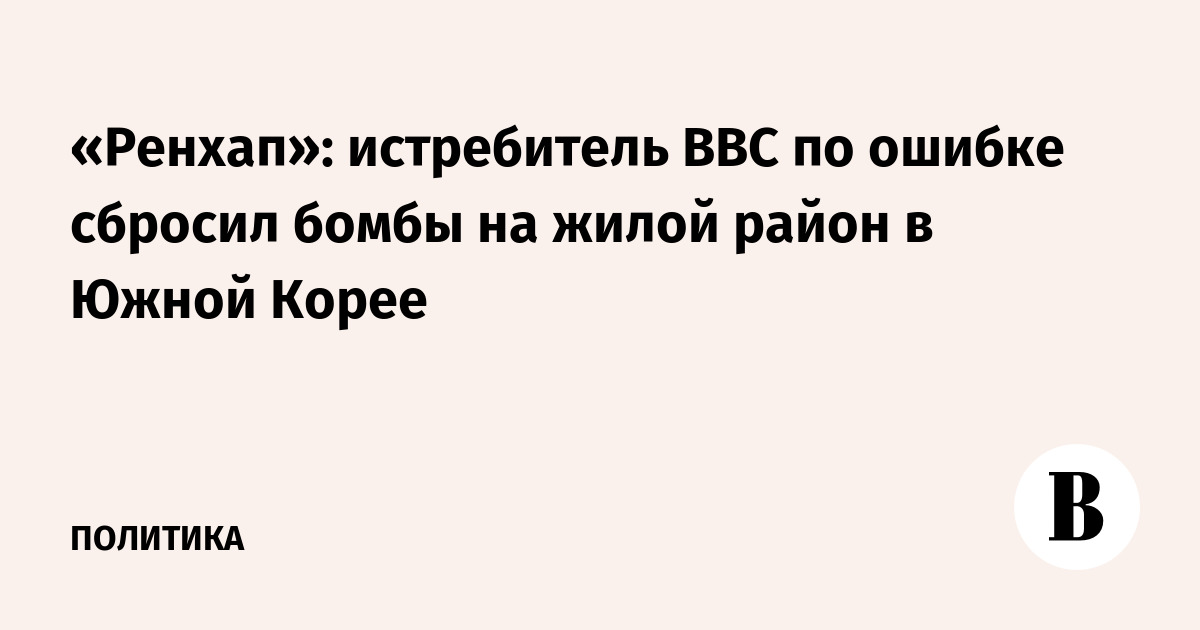 «Ренхап»: истребитель ВВС по ошибке сбросил бомбы на жилой район в Южной Корее