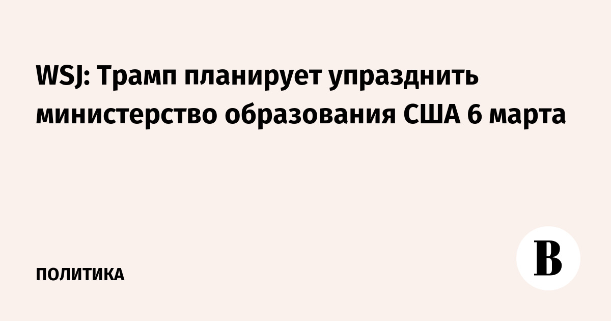 WSJ: Трамп планирует упразднить министерство образования США 6 марта