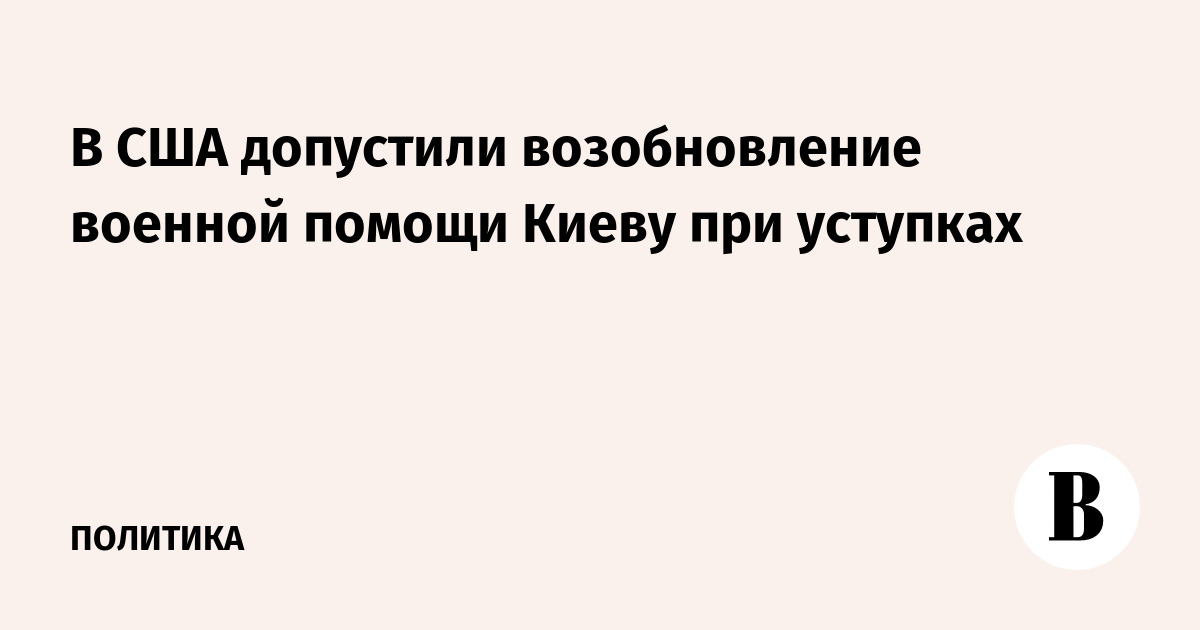 В США допустили возобновление военной помощи Киеву при уступках