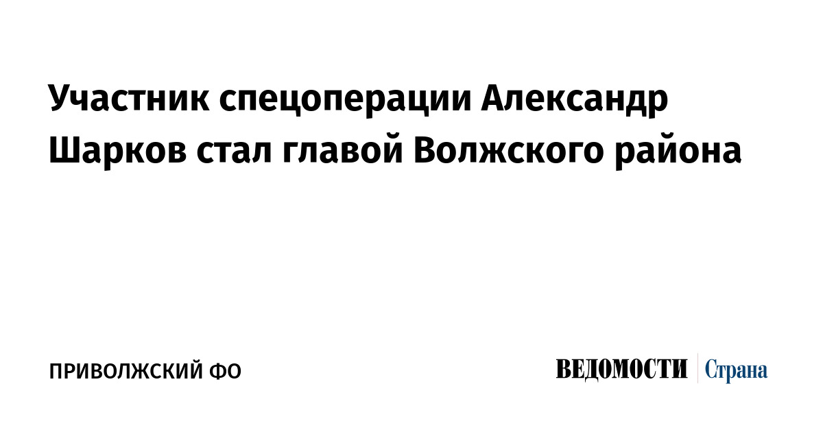 Участник спецоперации Александр Шарков стал главой Волжского района