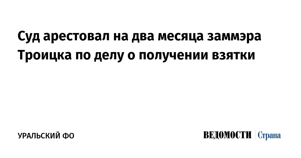 Суд арестовал на два месяца заммэра Троицка по делу о получении взятки