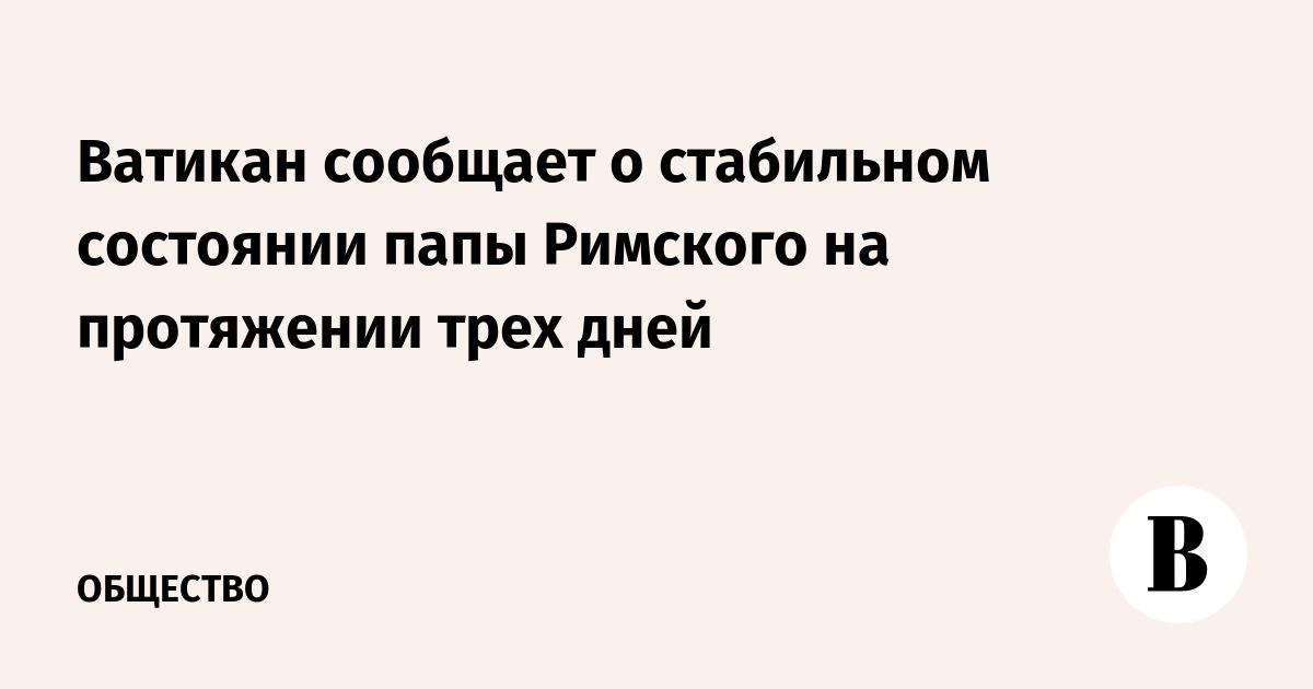 Ватикан сообщает о стабильном состоянии папы Римского на протяжении трех дней