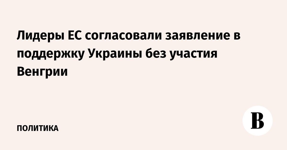 Лидеры ЕС согласовали заявление в поддержку Украины без участия Венгрии