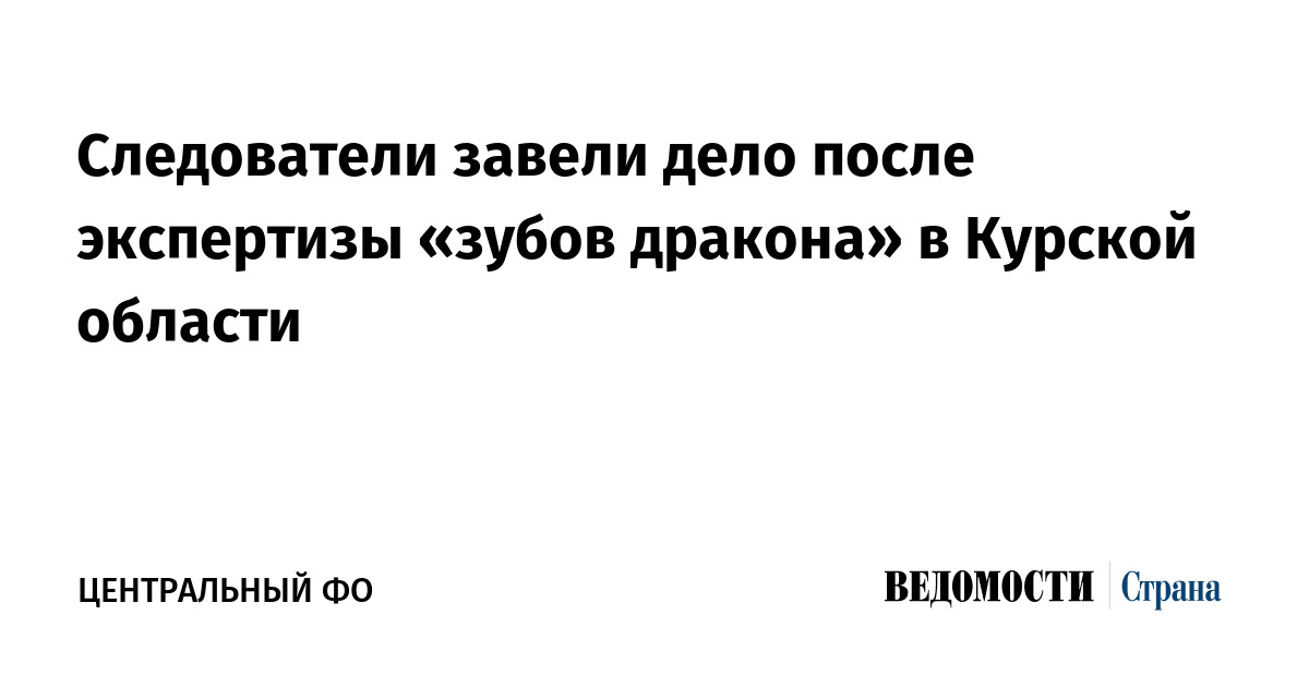 Следователи завели дело после экспертизы «зубов дракона» в Курской области