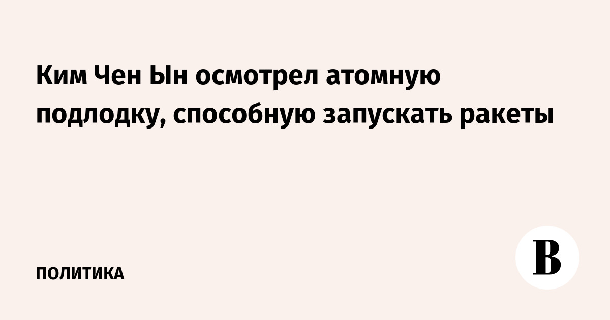 Ким Чен Ын осмотрел атомную подлодку, способную запускать ракеты