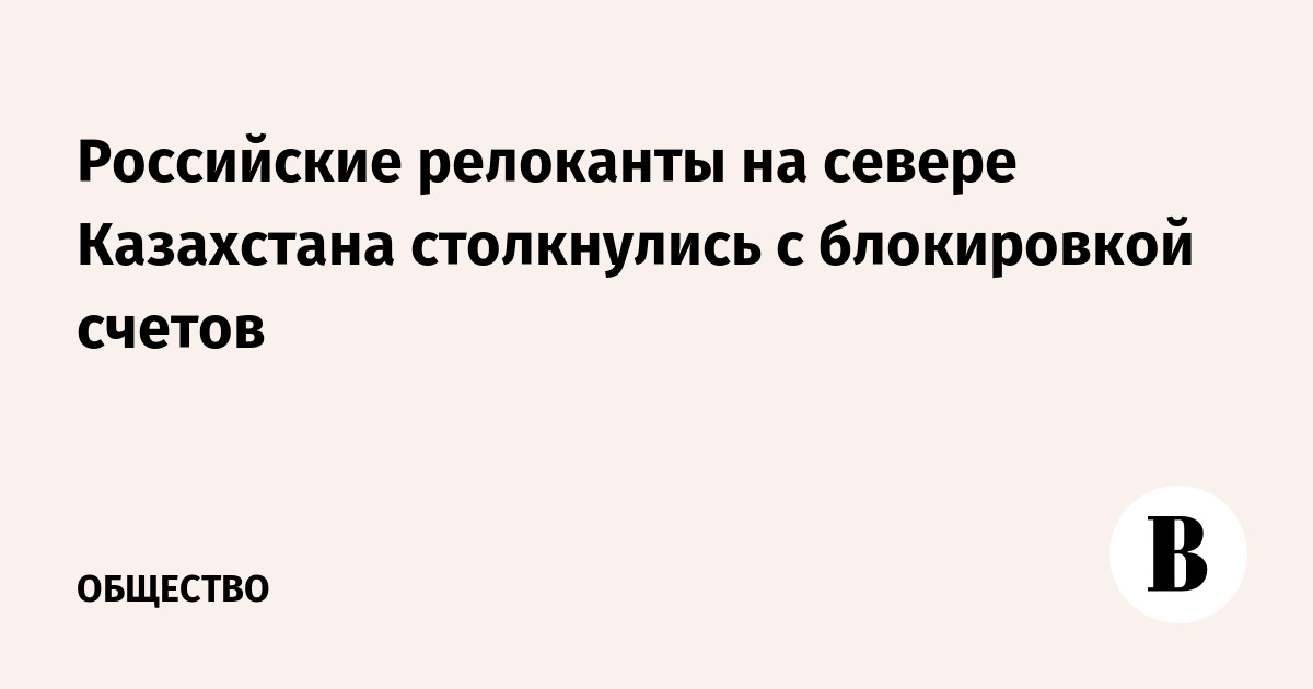 Российские релоканты на севере Казахстана столкнулись с блокировкой счетов