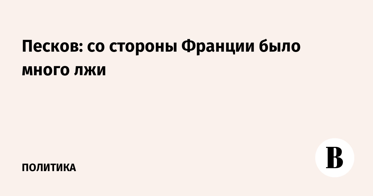 Песков: со стороны Франции было много лжи