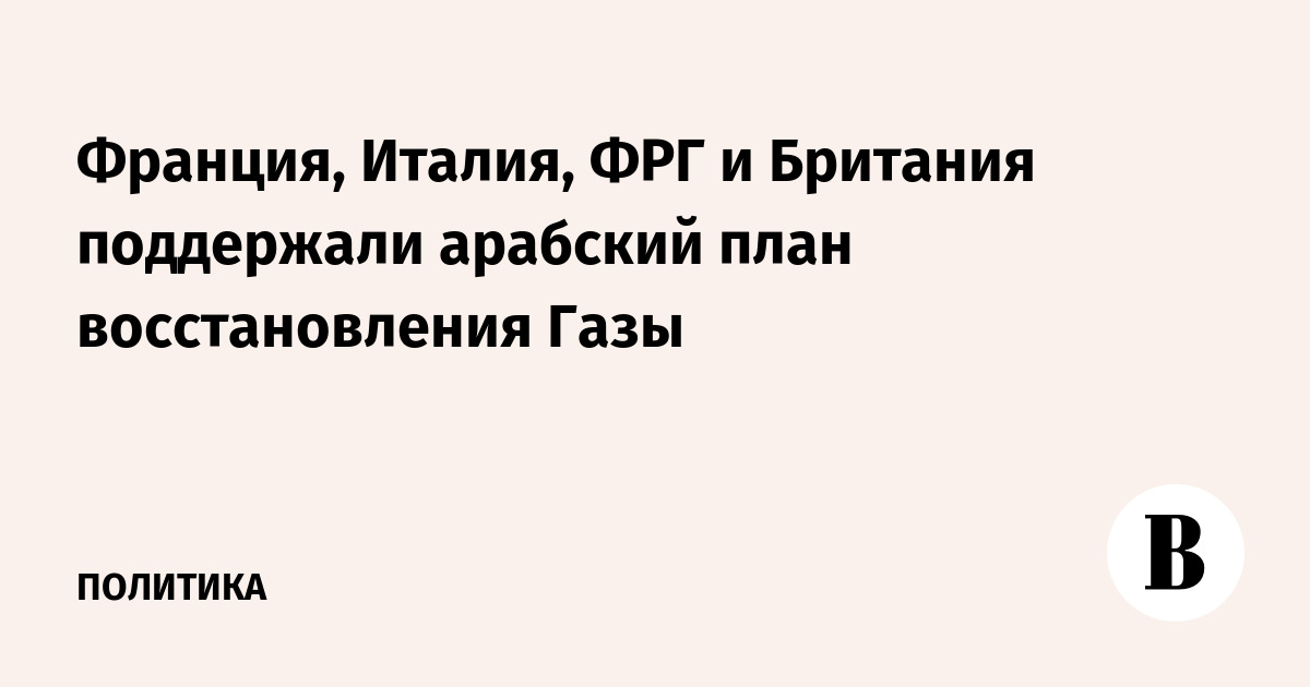 Франция, Италия, ФРГ и Британия поддержали арабский план восстановления Газы