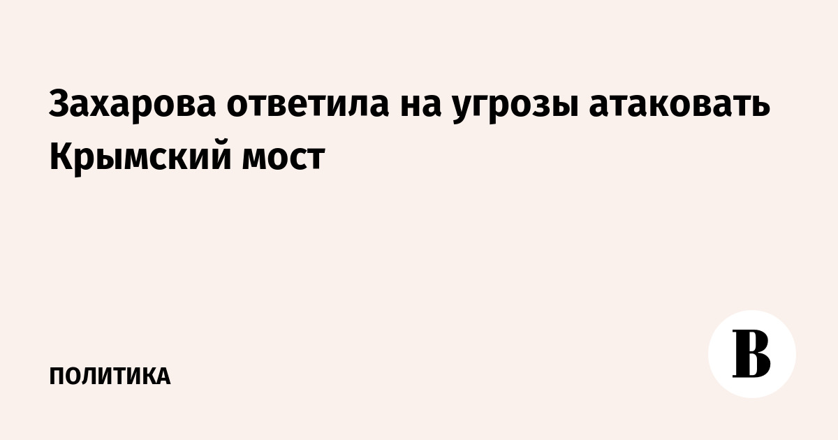 Захарова ответила на угрозы атаковать Крымский мост