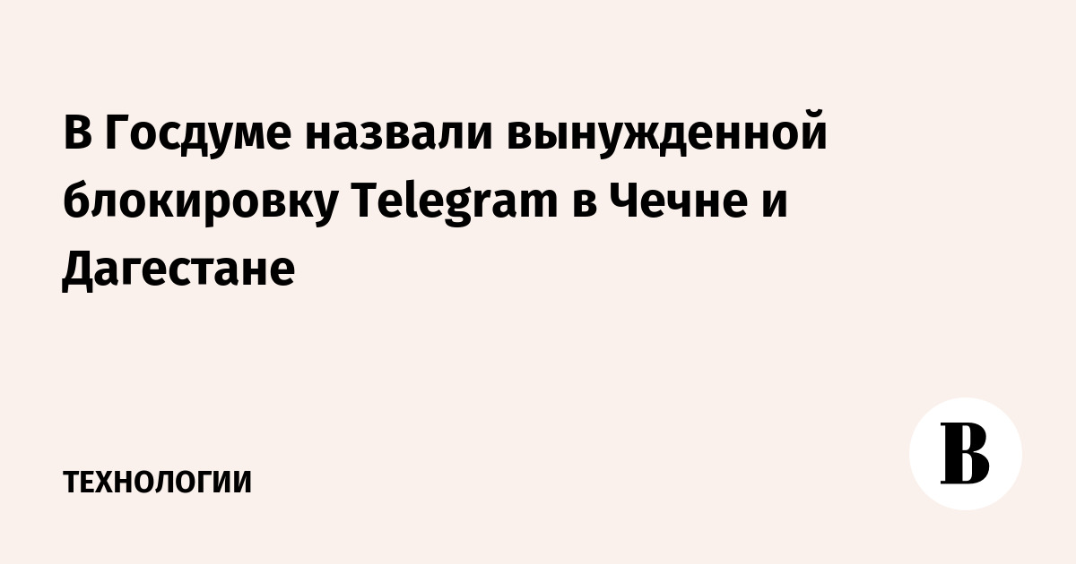 В Госдуме назвали вынужденной блокировку Telegram в Чечне и Дагестане