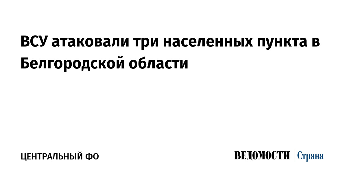 ВСУ атаковали три населенных пункта Белгородской области