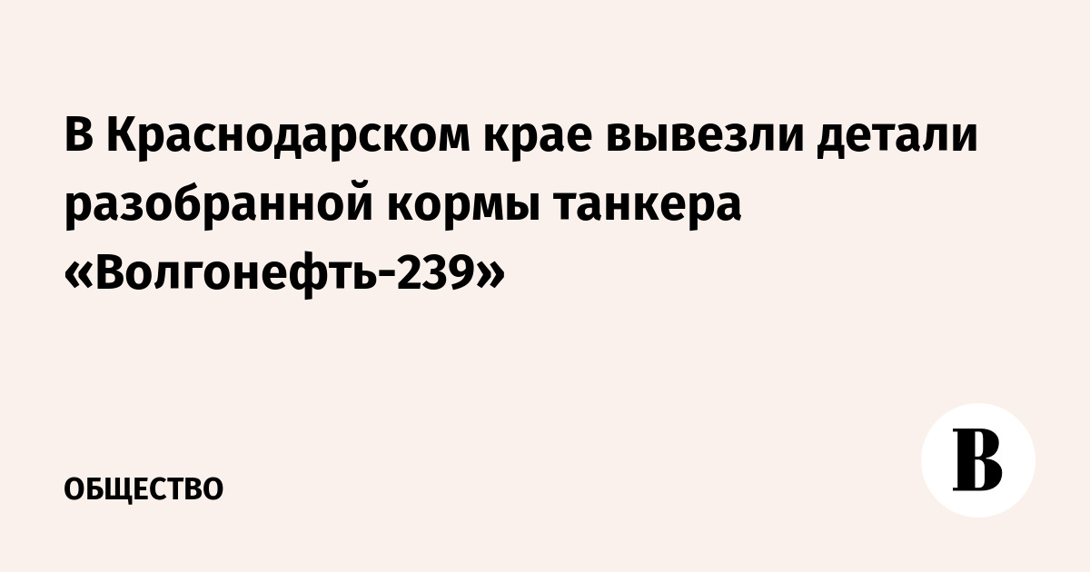 В Краснодарском крае вывезли детали разобранной кормы танкера «Волгонефть-239»