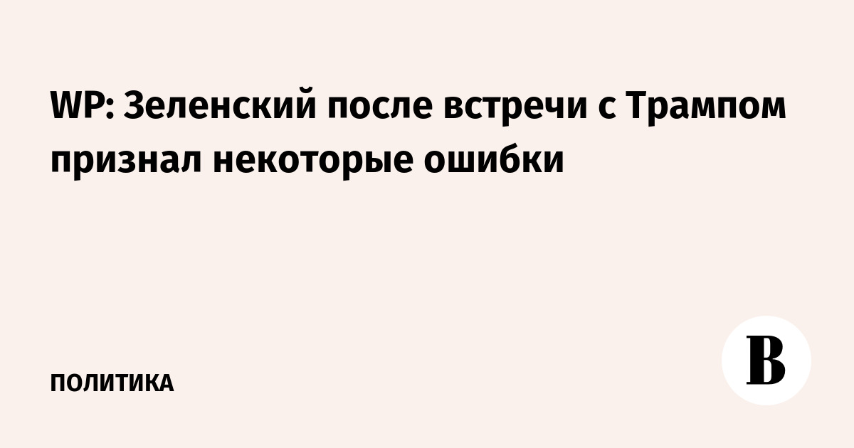 WP: Зеленский после встречи с Трампом признал некоторые ошибки