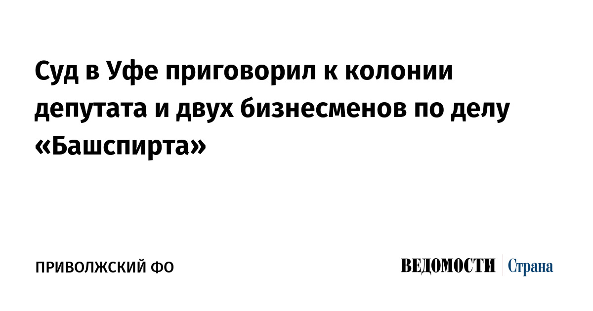 Суд в Уфе приговорил к колонии депутата и двух бизнесменов по делу «Башспирта»