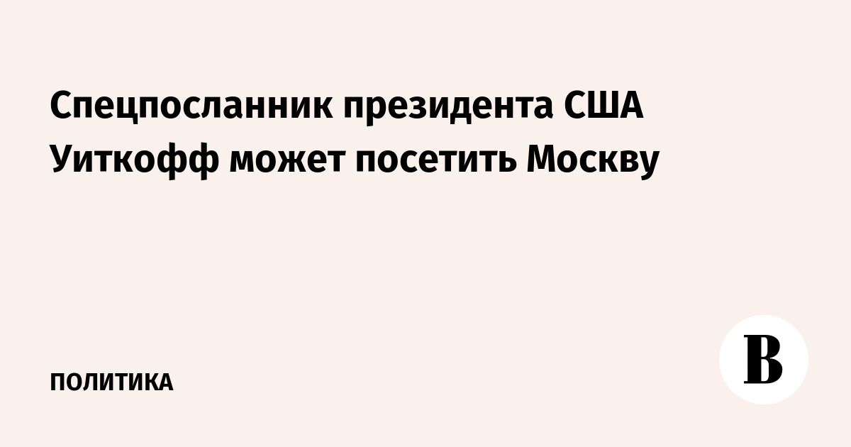 Спецпосланник президента США Уиткофф может посетить Москву