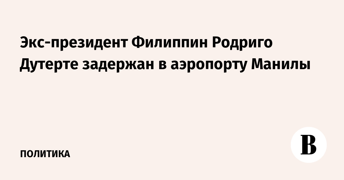 Экс-президент Филиппин Родриго Дутерте задержан в аэропорту Манилы