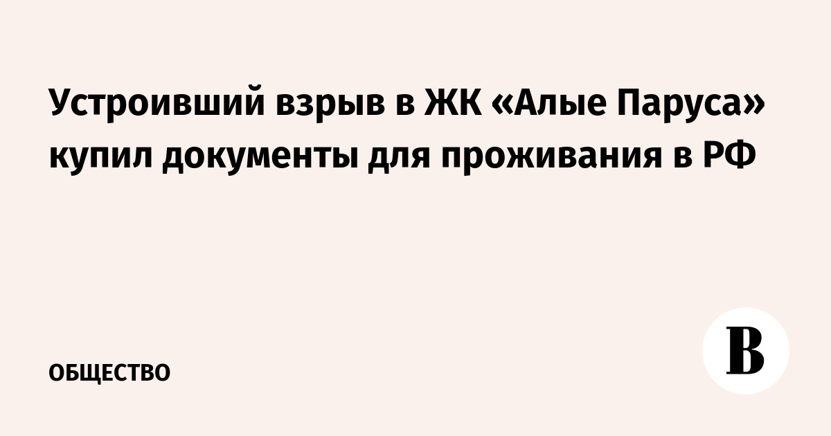 Устроивший взрыв в ЖК «Алые Паруса» купил документы для проживания в РФ