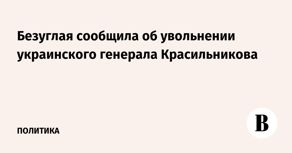 Безуглая сообщила об увольнении украинского генерала Красильникова