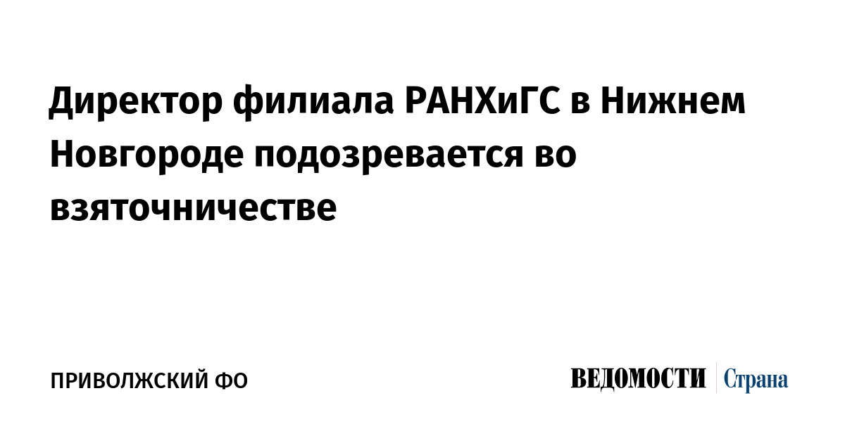 Директор филиала РАНХиГС в Нижнем Новгороде подозревается во взяточничестве