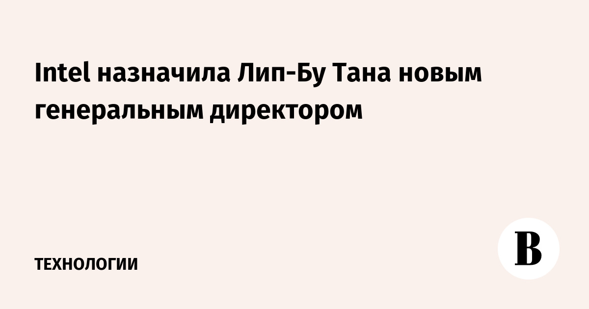 Intel назначила Лип-Бу Тана новым генеральным директором