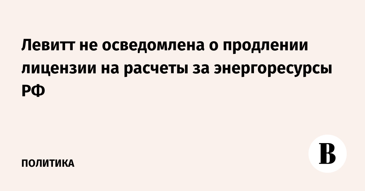 Левитт не осведомлена о продлении лицензии на расчеты за энергоресурсы РФ