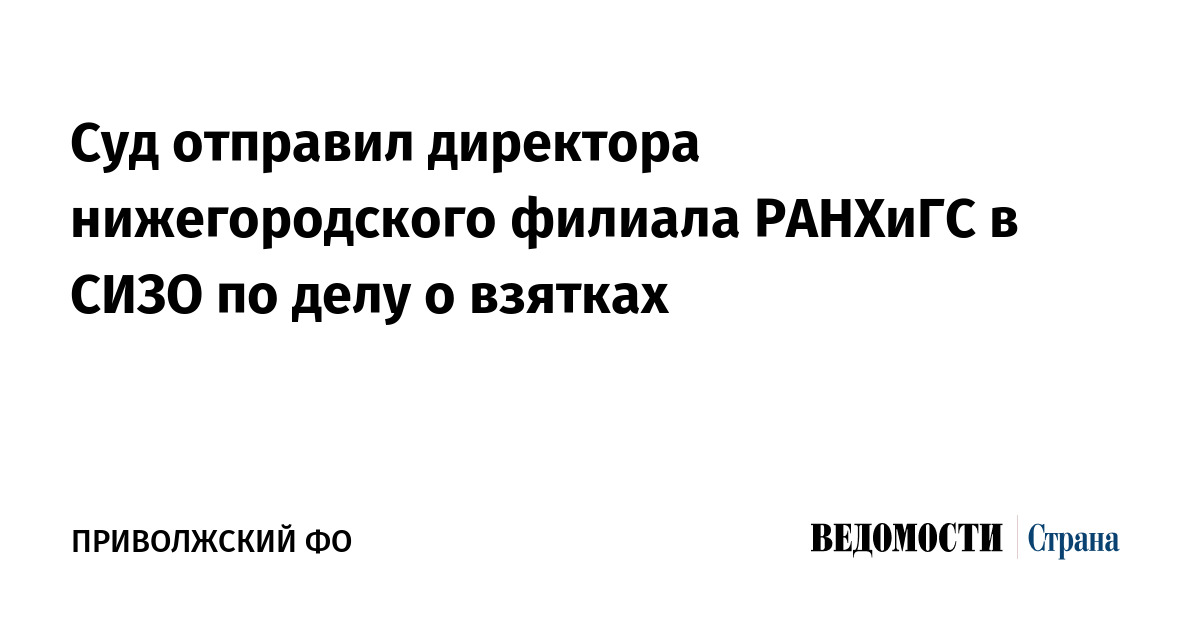 Суд отправил директора нижегородского филиала РАНХиГС в СИЗО по делу о взятках