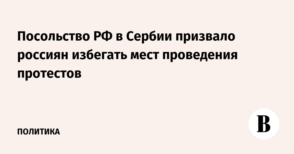 Посольство РФ в Сербии призвало россиян избегать мест проведения протестов